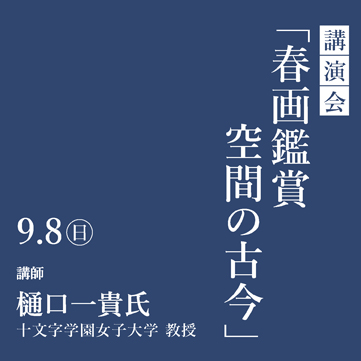 講演会「春画鑑賞空間の古今」 樋口一貴氏 美しい春画-北斎・歌麿、交歓の競艶- 京都 細見美術館