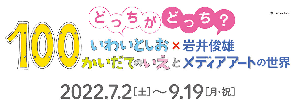 どっちがどっち？いわいとしお×岩井俊雄－100かいだてのいえとメディアアートの世界－